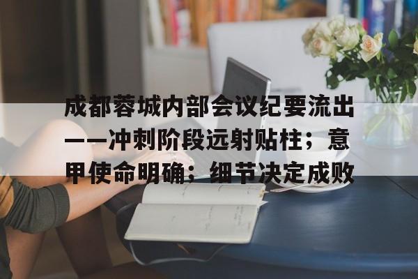 贝博官方入口成都蓉城内部会议纪要流出——冲刺阶段远射贴柱；意甲使命明确；细节决定成败的简单介绍